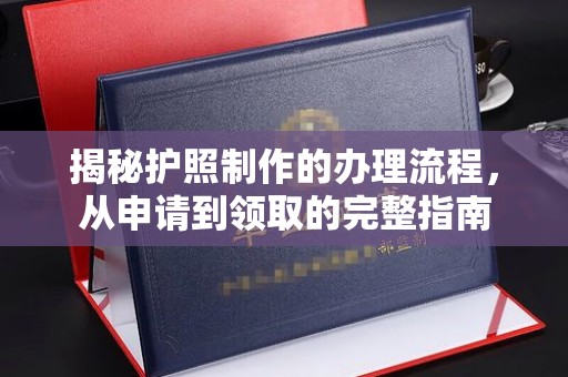 德兴揭秘护照制作的办理流程，从申请到领取的完整指南